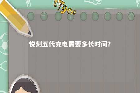 悦刻五代充电需要多长时间？ 